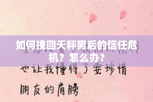 如何挽回天秤男后的信任危机？怎么办？