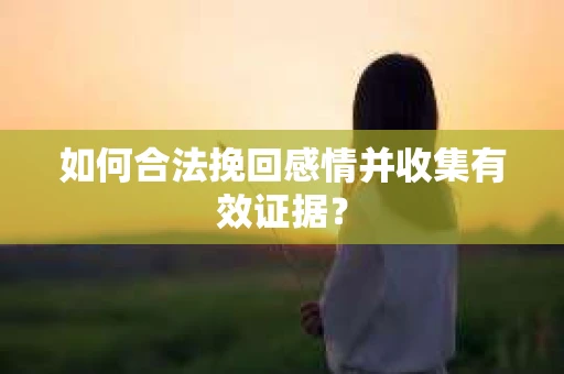 如何合法挽回感情并收集有效证据？