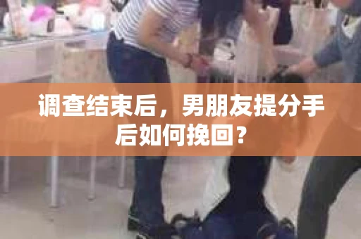 调查结束后，男朋友提分手后如何挽回？