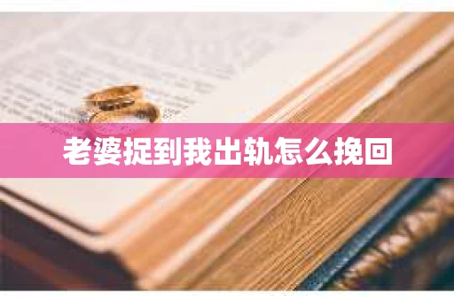 老婆捉到我出轨怎么挽回