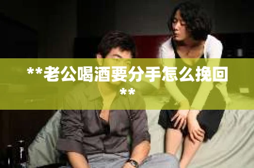 **老公喝酒要分手怎么挽回**