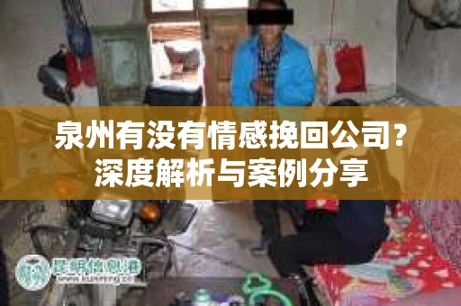 泉州有没有情感挽回公司？深度解析与案例分享