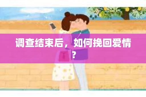 调查结束后，如何挽回爱情？