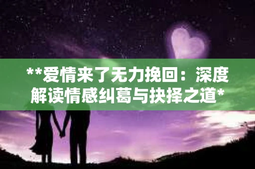 **爱情来了无力挽回：深度解读情感纠葛与抉择之道**