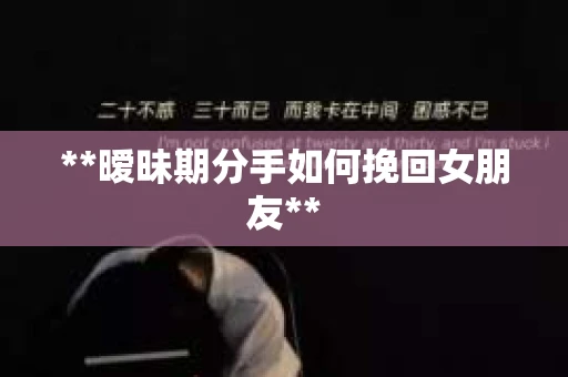 **暧昧期分手如何挽回女朋友**