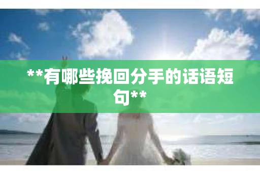 **有哪些挽回分手的话语短句**