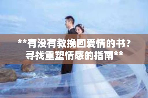 **有没有教挽回爱情的书？寻找重塑情感的指南**