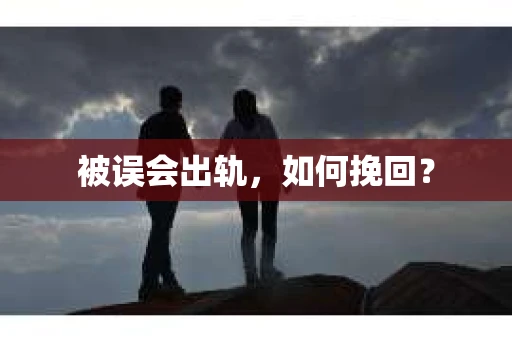 被误会出轨，如何挽回？