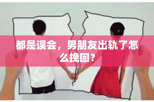 都是误会，男朋友出轨了怎么挽回？