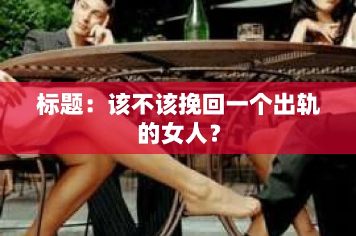 标题：该不该挽回一个出轨的女人？