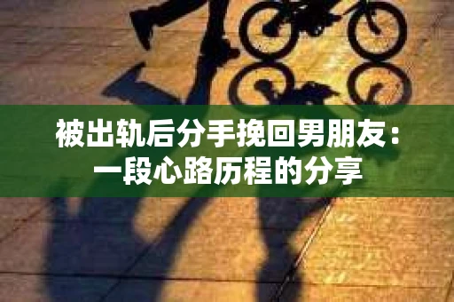 被出轨后分手挽回男朋友：一段心路历程的分享