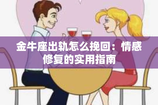 金牛座出轨怎么挽回：情感修复的实用指南