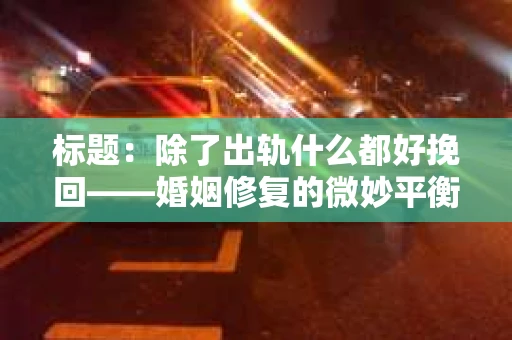 标题：除了出轨什么都好挽回——婚姻修复的微妙平衡