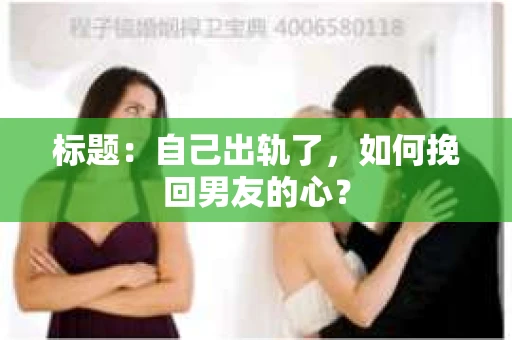 标题：自己出轨了，如何挽回男友的心？
