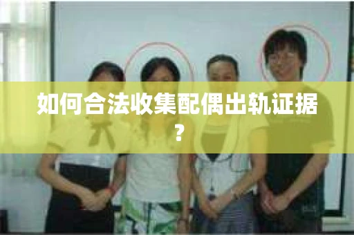 如何合法收集配偶出轨证据？