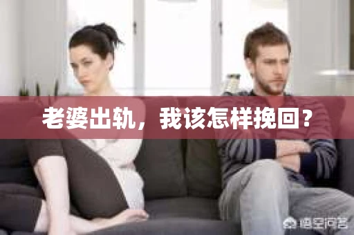 老婆出轨,我该怎样挽回? 老婆出轨,我该怎样挽回?