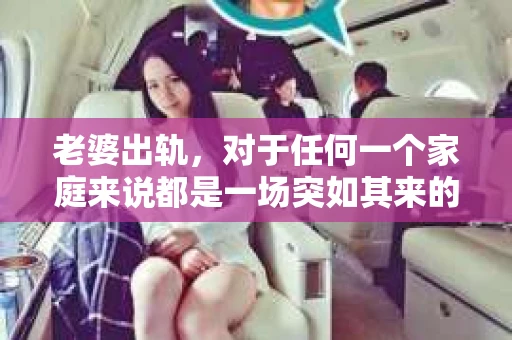 老婆出轨，对于任何一个家庭来说都是一场突如其来的风暴。面对这样的困境，如何挽回婚姻，重拾家庭的和谐，成为了许多人迫切想要了解的问题。今天，我们就来聊聊这个敏感而现实的话题——老婆出轨最好的挽回办法。