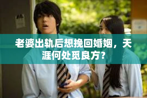 老婆出轨后想挽回婚姻，天涯何处觅良方？