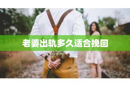 老婆出轨多久适合挽回