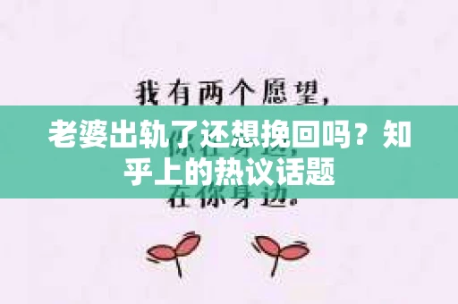 老婆出轨了还想挽回吗?知乎上的热议话题 老婆出轨了还想挽回吗?知乎上的热议话题