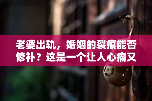 老婆出轨，婚姻的裂痕能否修补？这是一个让人心痛又充满疑惑的问题。在小说的世界里，这样的故事屡见不鲜，但现实中的我们，又该如何面对这样的困境呢？今天，就让我们一起来探讨一下，老婆出轨，婚姻能否挽回来。