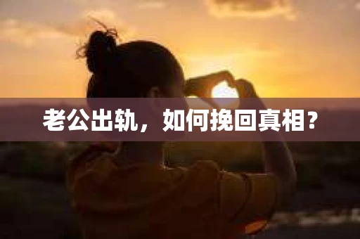 老公出轨，如何挽回真相？