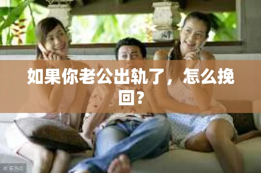如果你老公出轨了，怎么挽回？