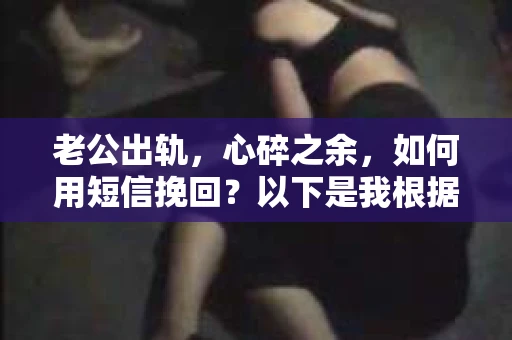 老公出轨，心碎之余，如何用短信挽回？以下是我根据实际情况整理的一些短信内容，希望能给你带来一些启发。