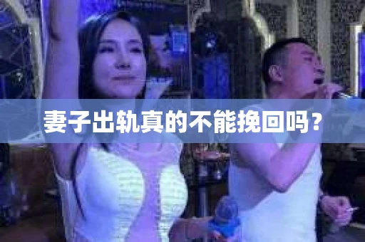妻子出轨真的不能挽回吗？