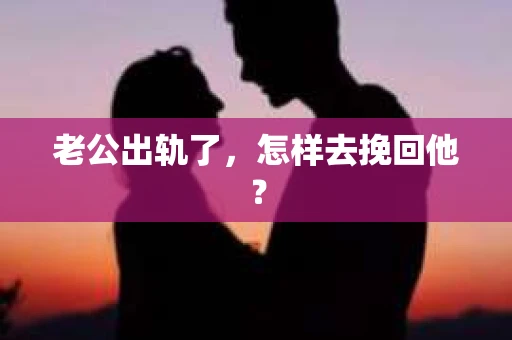 老公出轨了,怎样去挽回他? 老公出轨了,怎样去挽回他?