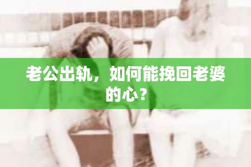 老公出轨，如何能挽回老婆的心？