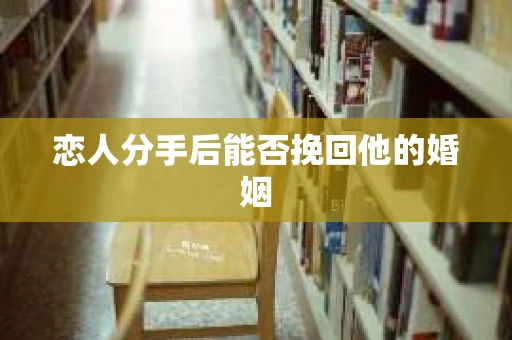 恋人分手后能否挽回他的婚姻