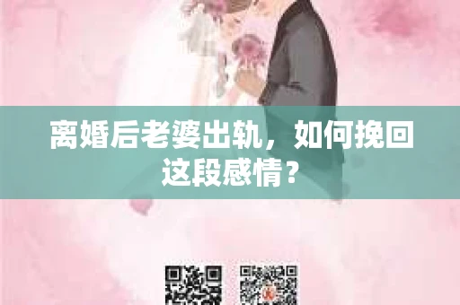 离婚后老婆出轨，如何挽回这段感情？