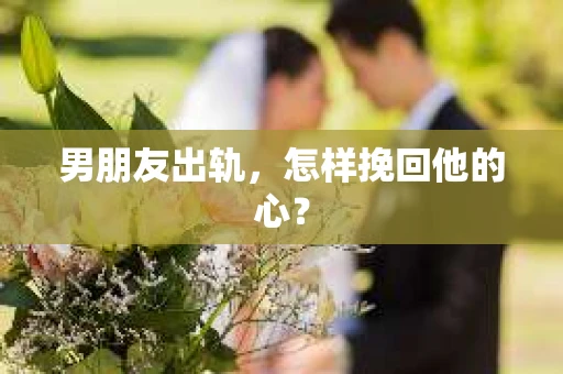 男朋友出轨，怎样挽回他的心？