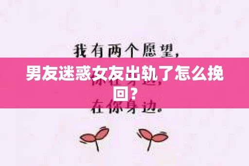 男友迷惑女友出轨了怎么挽回？