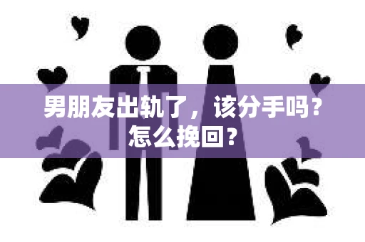 男朋友出轨了，该分手吗？怎么挽回？