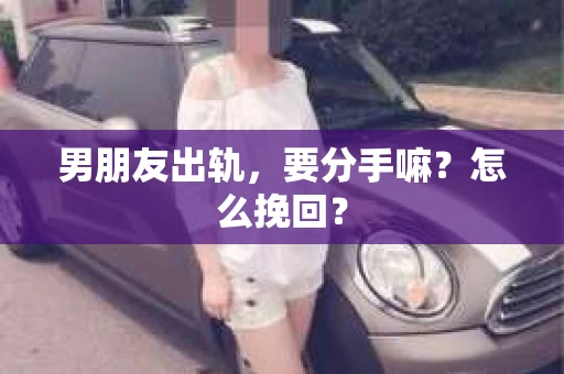 男朋友出轨，要分手嘛？怎么挽回？