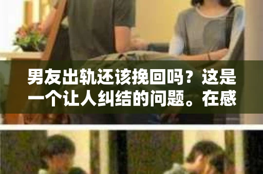 男友出轨还该挽回吗？这是一个让人纠结的问题。在感情的世界里，每个人都会遇到各种各样的困扰，而出轨无疑是其中最让人痛苦的一种。那么，当男友出轨时，我们究竟该不该挽回这段感情呢？以下是我的一些看法。