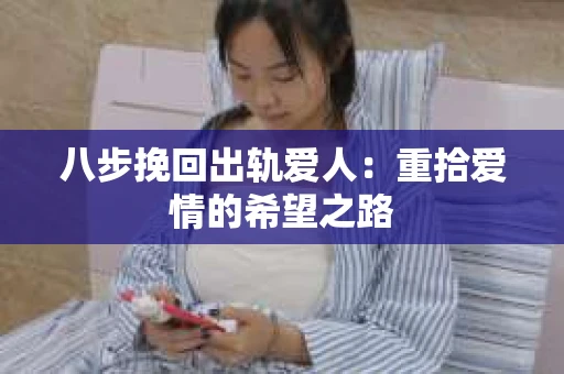 八步挽回出轨爱人：重拾爱情的希望之路