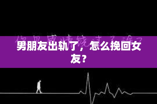 男朋友出轨了，怎么挽回女友？