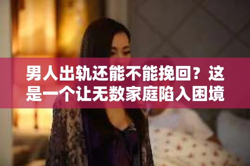 男人出轨还能不能挽回？这是一个让无数家庭陷入困境的问题。在这个问题上，我作为一名专业律师，将从法律、心理和社会等多个角度，为大家分析男人出轨后是否还有挽回的可能。