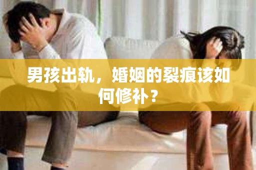 男孩出轨，婚姻的裂痕该如何修补？