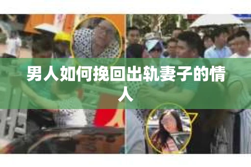 男人如何挽回出轨妻子的情人 男人如何挽回出轨妻子的情人
