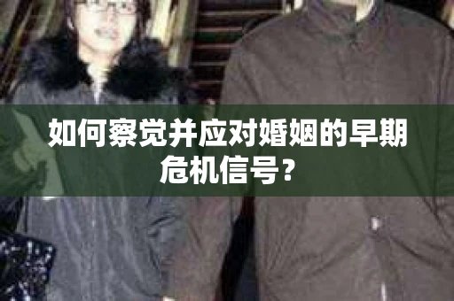 如何察觉并应对婚姻的早期危机信号？