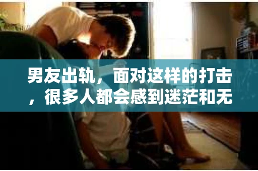 男友出轨，面对这样的打击，很多人都会感到迷茫和无助。那么，男友出轨后，我们该怎么办呢？如何挽回这段感情？今天，就让我来和大家聊聊这个问题。