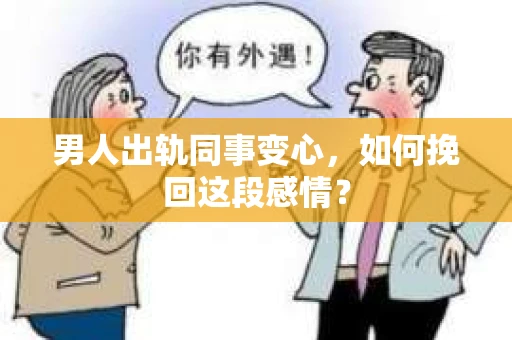 男人出轨同事变心，如何挽回这段感情？