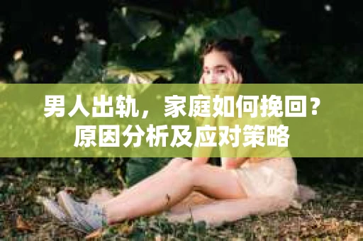 男人出轨，家庭如何挽回？原因分析及应对策略