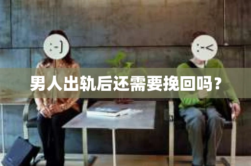 男人出轨后还需要挽回吗？