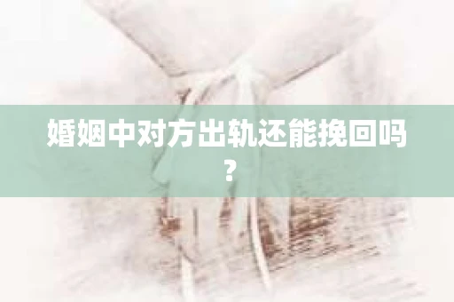 婚姻中对方出轨还能挽回吗？
