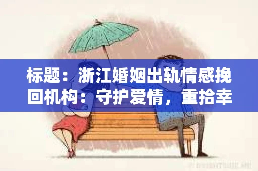 标题：浙江婚姻出轨情感挽回机构：守护爱情，重拾幸福